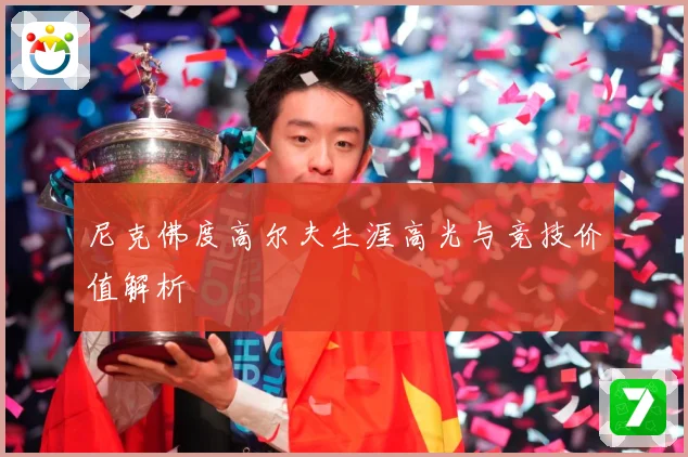 尼克佛度高尔夫生涯高光与竞技价值解析