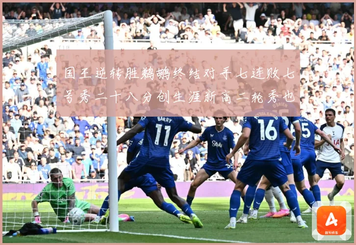 国王逆转胜鹈鹕终结对手七连败七号秀二十八分创生涯新高二轮秀也赛场复盘