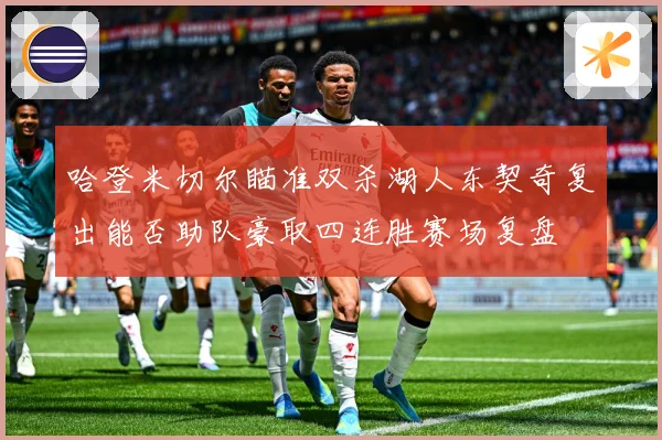哈登米切尔瞄准双杀湖人东契奇复出能否助队豪取四连胜赛场复盘