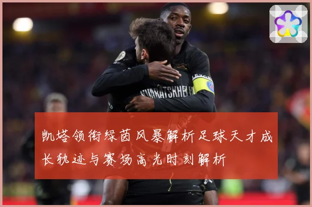 凯塔领衔绿茵风暴解析足球天才成长轨迹与赛场高光时刻解析