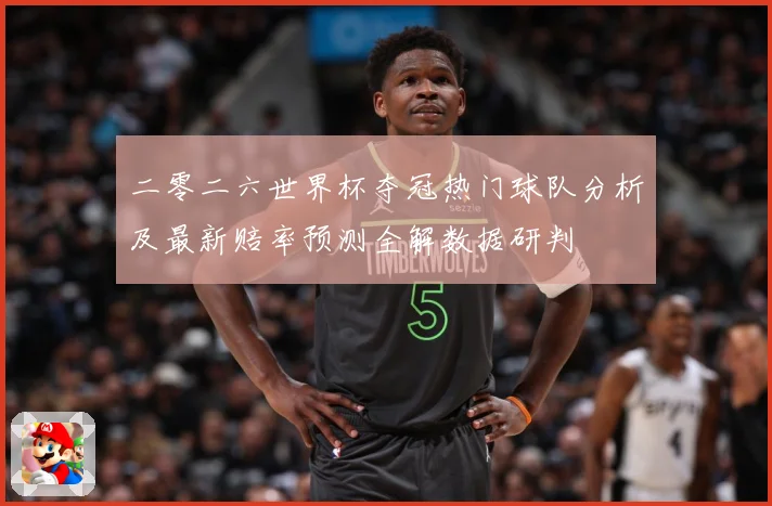 二零二六世界杯夺冠热门球队分析及最新赔率预测全解数据研判