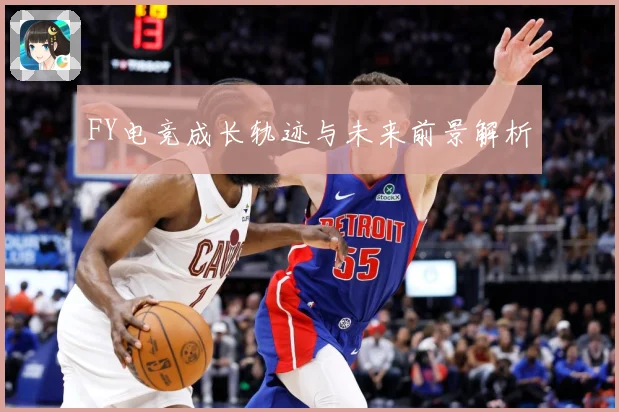 FY电竞成长轨迹与未来前景解析