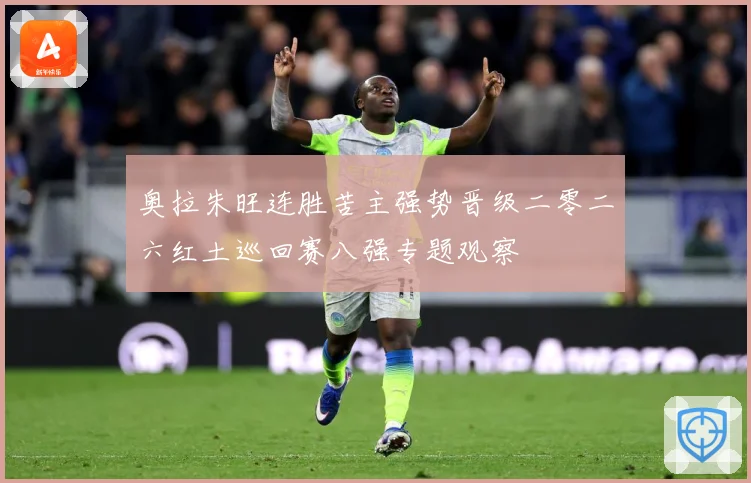奥拉朱旺连胜苦主强势晋级二零二六红土巡回赛八强专题观察