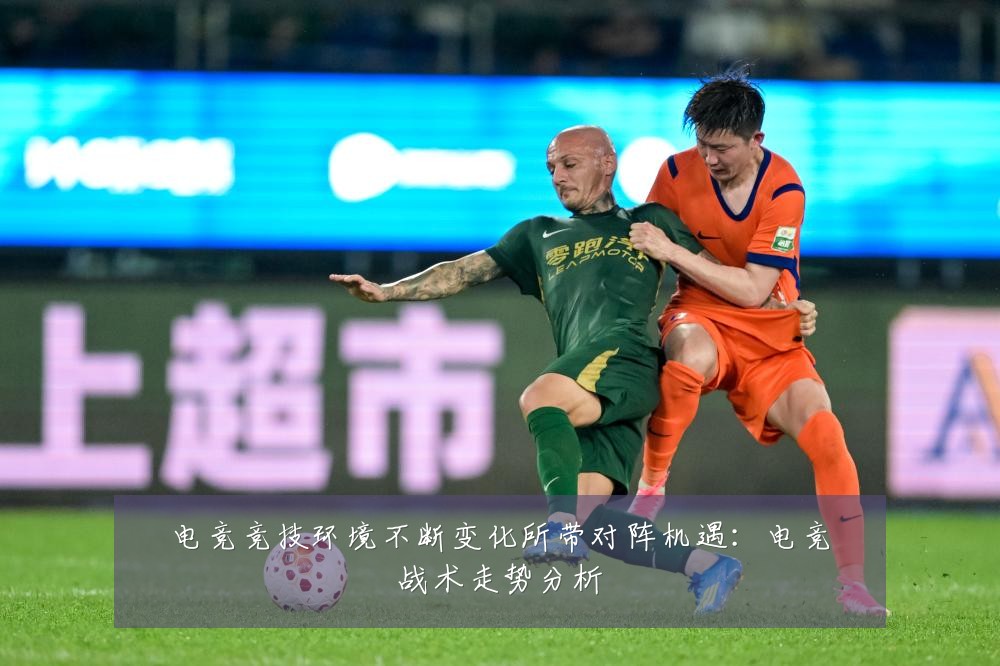 电竞竞技环境不断变化所带对阵机遇：电竞战术走势分析