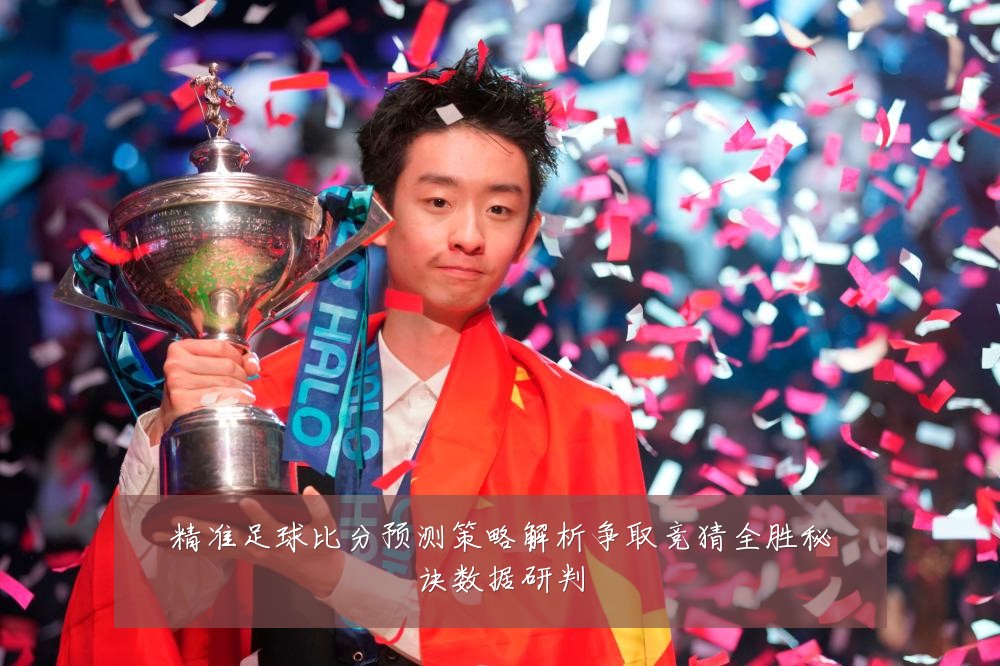精准足球比分预测策略解析争取竞猜全胜秘诀数据研判